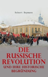 Die russische Revolution und ihre historische Begründung - Robert Heymann