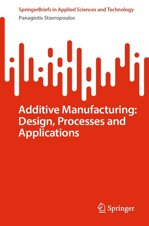 Additive Manufacturing: Design, Processes and Applications - Panagiotis Stavropoulos