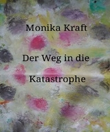 Der Weg in die Katastrophe - Monika Kraft