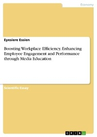 Boosting Workplace Efficiency. Enhancing Employee Engagement and Performance through Media Education - Eyesiere Essien