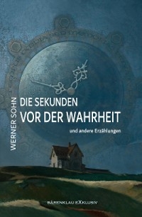 Die Sekunden vor der Wahrheit und andere Erzählungen - Werner Sohn