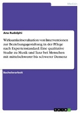 Wirksamkeitsevaluation von Interventionen zur Beziehungsgestaltung in der Pflege nach Expertenstandard. Eine qualitative Studie zu Musik und Tanz bei Menschen mit mittelschwerer bis schwerer Demenz - Ana Rudolphi