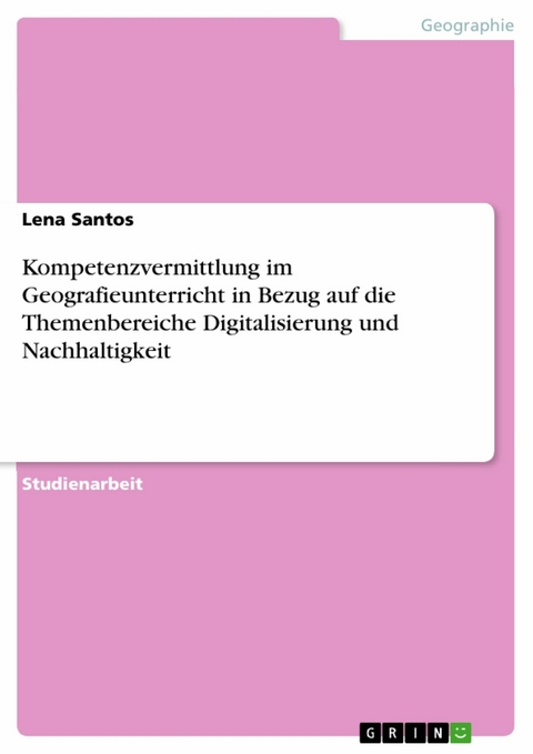 Kompetenzvermittlung im Geografieunterricht in Bezug auf die Themenbereiche Digitalisierung und Nachhaltigkeit - Lena Santos