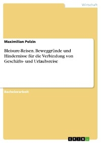 Bleisure-Reisen. Beweggründe und Hindernisse für die Verbindung von Geschäfts- und Urlaubsreise - Maximilian Polzin