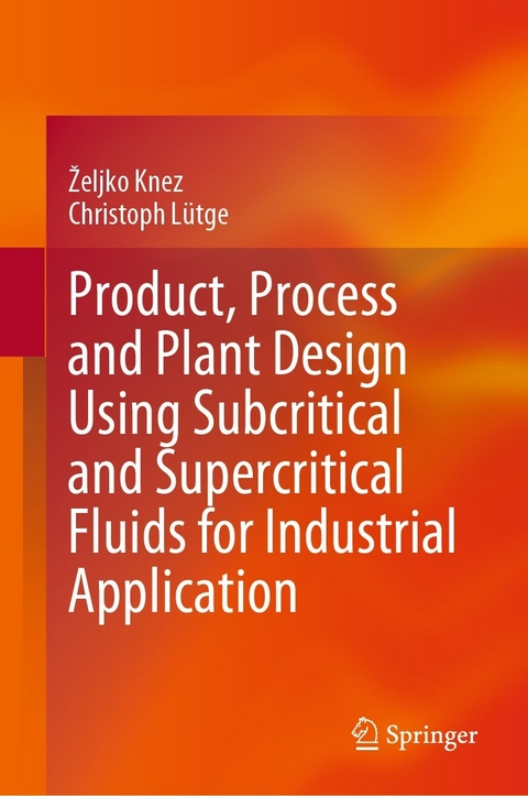 Product, Process and Plant Design Using Subcritical and Supercritical Fluids for Industrial Application - Željko Knez, Christoph Lütge