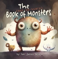 The (not-so-scary) Book of Monsters - Ian James Dye