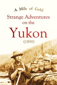 A Mile of Gold Strange Adventures  on the Yukon (1898) - William  M. Stanley