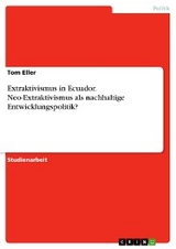 Extraktivismus in Ecuador. Neo-Extraktivismus als nachhaltige Entwicklungspolitik? - Tom Eller