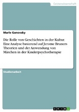 Die Rolle von Geschichten in der Kultur. Eine Analyse basierend auf Jerome Bruners Theorien und der Anwendung von Märchen in der Kinderpsychotherapie - Marle Ganovsky