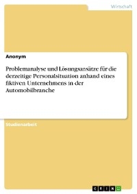 Problemanalyse und Lösungsansätze für die derzeitige Personalsituation anhand eines fiktiven Unternehmens in der Automobilbranche