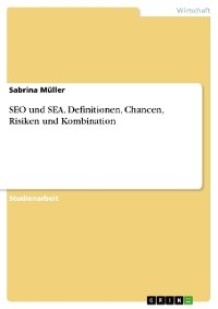 SEO und SEA. Definitionen, Chancen, Risiken und Kombination - Sabrina Müller