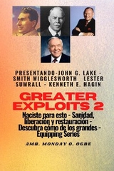 Greater Exploits - 2 - John G. Lake - Smith Wigglesworth - Lester Sumrall - Kenneth E. Hagin: John G. Lake - Smith Wigglesworth - Lester Sumrall - Kenneth E. Hagin Naciste para esto: curación, liberación y restauración - Smith Wigglesworth, John G. Lake, Ambassador Monday O. Ogbe