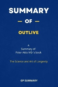 Summary of Outlive by Peter Attia MD : The Science and Art of Longevity - GP SUMMARY