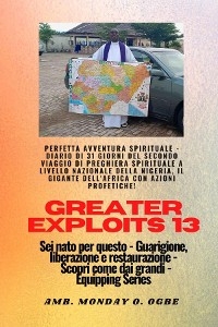 Greater Exploits - 13 - Perfetta avventura spirituale - Diario di 31 giorni del secondo viaggio - Ambassador Monday O. Ogbe