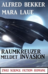 Raumkreuzer meldet Invasion: Zwei Science Fiction Romane - Alfred Bekker, Mara Laue