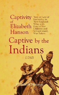 An Account of the Captivity of Elizabeth Hanson Now or Late of Kachecky; in New-England - Elizabeth Hanson