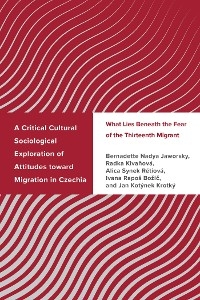 Critical Cultural Sociological Exploration of Attitudes toward Migration in Czechia -  Ivana Rapos Bozic,  Bernadette Nadya Jaworsky,  Radka Klvanova,  Jan Kotynek Krotky,  Alica Synek Retiova