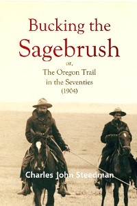 Bucking the  Sagebrush; or, The Oregon Trail in  the Seventies (1904) - Charles   John Steedman