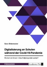 Digitalisierung an Schulen während der Covid-19-Pandemie. Wie kann die Schule in Zukunft digital gestaltet werden? - Sara Oldemester