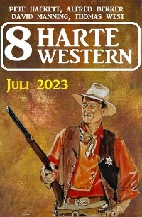 8 Harte Western Juli 2023 -  Alfred Bekker,  Pete Hackett,  David Manning,  Thomas West