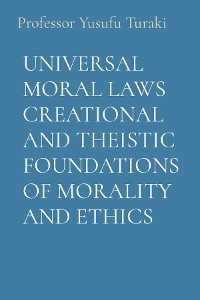 UNIVERSAL MORAL LAWS CREATIONAL AND THEISTIC FOUNDATIONS OF MORALITY AND ETHICS -  Professor Yusufu Turaki