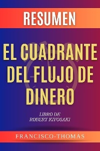 El Cuadrante del Flujo de Dinero [Cashflow Quadrant] Robert Kiysosaki Resumen - Francis Thomas