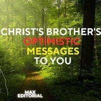 CHRIST'S BROTHER'S OPTIMISTIC MESSAGES TO YOU - MAX EDITORIAL