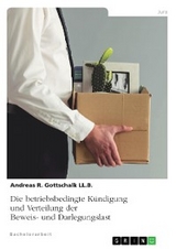 Die betriebsbedingte Kündigung und Verteilung der Beweis- und Darlegungslast -  Andreas R. Gottschalk LL.B.