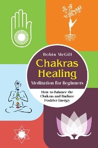 Chakras Healing Meditation for Beginners. How to Balance the Chakras and Radiate Positive Energy - Robin McGill