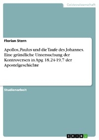 Apollos, Paulus und die Taufe des Johannes. Eine gründliche Untersuchung der Kontroversen in Apg 18,24-19,7 der Apostelgeschichte - Florian Stern