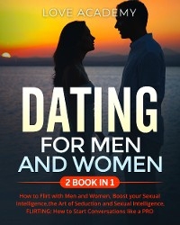 DATING for Men and Women (2 BOOK IN 1). How to Flirt with Men and Women, Boost your Sexual Intelligence,the Art of Seduction and Sexual Intelligence, FLIRTING: How to Start Conversations like a PRO - Love Academy