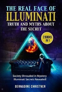 The real face of illuminati:  truth and myths  about the secret (2 Books in 1) - Bernadine Christner