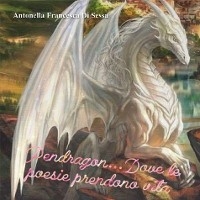 Pendragon dove le poesie prendono vita - Antonella Francesca Di Sessa