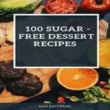 100 SUGAR – FREE DESSERT RECIPES - MAX EDITORIAL