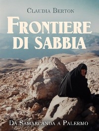 Frontiere di sabbia. Da Samarcanda a Palermo - Claudia Berton