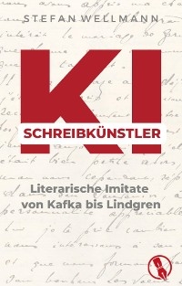 KI-Schreibkünstler - Literarische Imitate von Kafka bis Lindgren - Stefan Wellmann