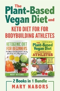 The Plant-ased Vegan Diet and Keto Diet for for Bodybuilding Athletes (2 Books in 1) - Mary Nabors