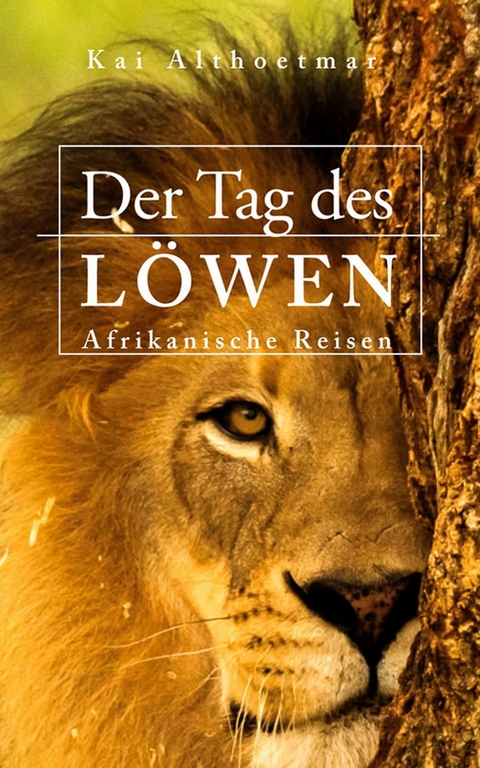 Der Tag des Löwen. Afrikanische Reisen - Kai Althoetmar