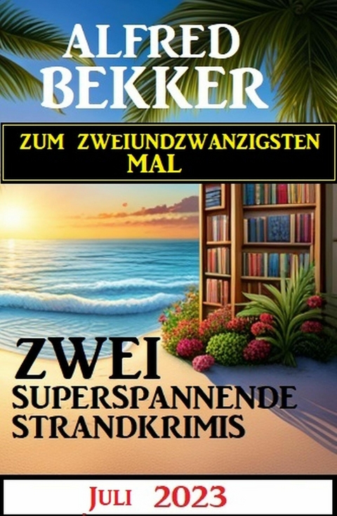 Zum zweiundzwanzigsten Mal zwei superspannende Strandkrimis Juli 2023 -  Alfred Bekker