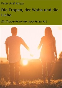 Die Tropen, der Wahn und die Liebe - Peter Axel Knipp, Natalie Caccese