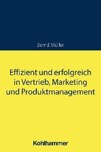 Effizient und erfolgreich in Vertrieb, Marketing und Produktmanagement - Bernd Müller