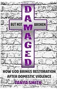 Damaged But Not Broken - How God Brings Restoration After Domestic Violence - Dr. Tanya Smith