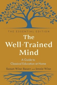 The Well-Trained Mind: A Guide to Classical Education at Home (The Essential Edition) - Susan Wise Bauer, Jessie Wise