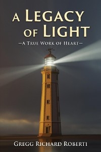 A Legacy of Light-A True Work of Heart - Gregg Richard Roberti