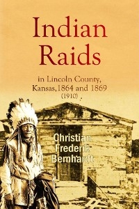 Indian Raids in Lincoln County, Kansas, 1864 and 1869 (1910) - Christian  Frederik Bernhardt