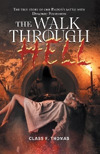 The Walk through Hell : The true story of one Pastor's battle with Demonic Possession -  Class F. Thomas