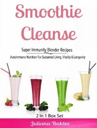 Smoothie Cleanse: Super Immunity Blender Recipes -  Juliana Baldec