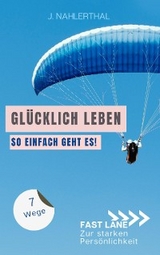 Ja, es gibt einen Ort,  an dem das Glück wohnt! 7 Wege zum ankommen und glücklich werden - J. Nahlerthal