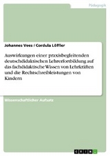 Auswirkungen einer praxisbegleitenden deutschdidaktischen Lehrerfortbildung auf das fachdidaktische Wissen von Lehrkräften und die Rechtschreibleistungen von Kindern - Johannes Vees, Cordula Löffler