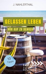 So zerstören Deine Gedanken Deine Gelassenheit: 10 Tipps, wie Du Dich als anspruchsvoller Mensch entspannst und Gelassenheit findest - J. Nahlerthal